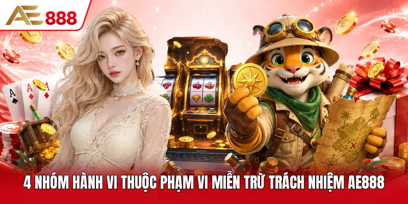 4 nhóm hành vi thuộc phạm vi miễn trừ trách nhiệm AE888 4 nhóm hành vi thuộc phạm vi miễn trừ trách nhiệm AE888