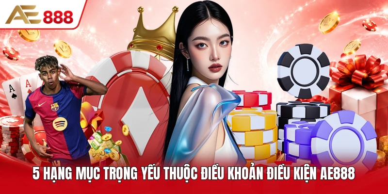5 hạng mục trọng yếu thuộc điều khoản điều kiện AE888