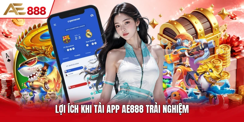 Lợi ích khi tải app AE888 trải nghiệm