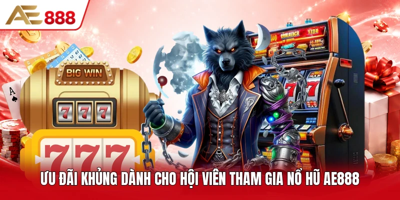 Ưu đãi khủng dành cho hội viên tham gia nổ hũ AE888